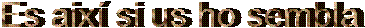 Es aix� si us ho sembla
